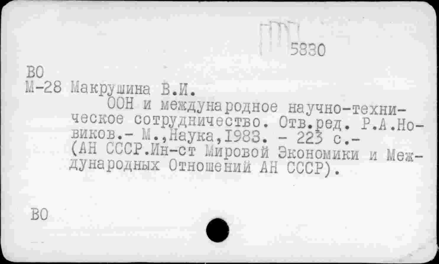 ﻿5830
ВО М-28
Макрушина В.И.
ООН и международное научно-техническое сотрудничество. Отв.ред. Р.д Но-вик°в--М.,Наука,1983. - 223 с.-(ДН ООСР.ин-ст Мировой Экономики и Международных Отношений ДН СССР).
ВО